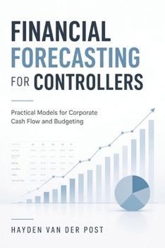 Financial Forecasting for Controllers: Practical Models for Corporate Cash Flow and Budgeting