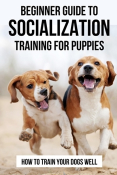 Paperback Beginner Guide To Socialization Training for Puppies: How To Train Your Dogs Well: Dog Behavior Toward Society Guide Book