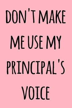 Paperback Don't Make Me Use My Principal's Voice: Notebook / Journal Gift, 120 Pages, 6x9, Soft Cover, Matte Finish Book