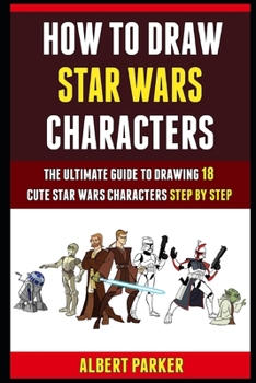 Paperback How To Draw Star Wars Characters: The Ultimate Guide To Drawing 18 Cute Star Wars Characters Step By Step. Book