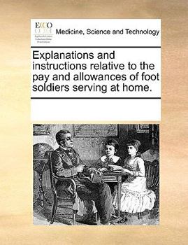 Paperback Explanations and instructions relative to the pay and allowances of foot soldiers serving at home. Book