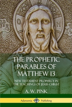 Paperback The Prophetic Parables of Matthew 13: New Testament Prophecy in the Teachings of Jesus Christ Book