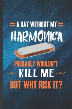 Paperback A Day Without My Harmonica Probably Wouldn't Kill Me but Why Risk It: Funny Blank Lined Music Teacher Lover Notebook/ Journal, Graduation Appreciation Book