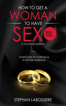 Paperback How To Get A Woman To Have Sex With You...If You're Her Husband: A Guide To Getting More Sex And Improving Your Relationship Book