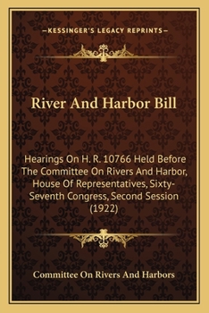 River And Harbor Bill: Hearings On H. R. 10766 Held Before The Committee On Rivers And Harbor, House Of Representatives, Sixty-Seventh Congress, Second Session