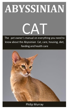 Paperback Absyssinian Cat: The pet owner's manual on everything you need to know about the Abyssinian Cat, care, housing, diet, feeding and healt Book