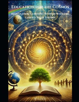 Education for the Cosmos: Redesigning Learning Systems with the Unified Field Theory (The Unified Field Theory (UFT))