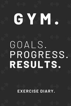 Gym. Goals. Progress. Results.: Workout Log Book Exercise Diary (6" x 9") 120 Pages