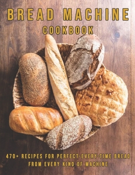 Paperback Bread Machine Cookbook: 470+ Recipes for Perfect-Every-Time Bread From Every Kind of Machine Book