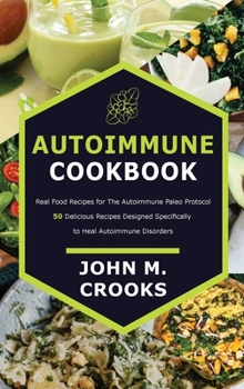 Hardcover Autoimmune Cookbook: Real Food Recipes for The Autoimmune Paleo Protocol 50 Delicious Recipes Designed Specifically to Heal Autoimmune Diso Book