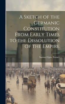 A Sketch of the Germanic Constitution From Early Times to the Dissolution of the Empire