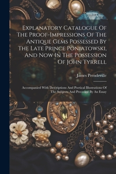 Paperback Explanatory Catalogue Of The Proof-impressions Of The Antique Gems Possessed By The Late Prince Poniatowski, And Now In The Possession Of John Tyrrell Book