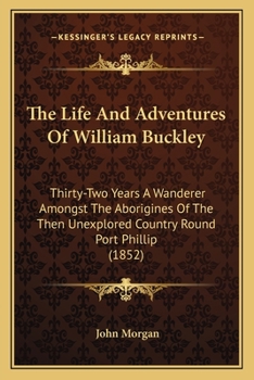 Paperback The Life And Adventures Of William Buckley: Thirty-Two Years A Wanderer Amongst The Aborigines Of The Then Unexplored Country Round Port Phillip (1852 Book