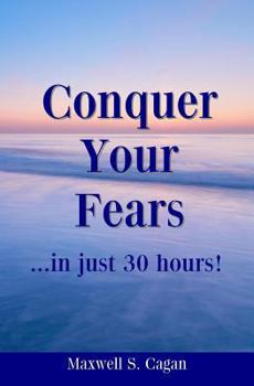 Paperback Conquer Your Fears In 30 Hours: A Practical Guide To Ridding Yourself Of Fears, Worries And Frustrations Book