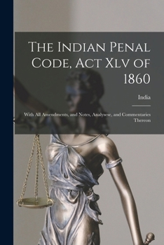 Paperback The Indian Penal Code, Act Xlv of 1860: With All Amendments, and Notes, Analysese, and Commentaries Thereon Book