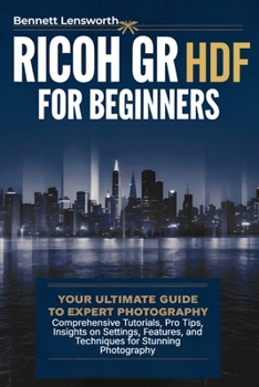 Paperback Ricoh GR III HDF For Beginners: Your Ultimate Guide to Expert Photography - Comprehensive Tutorials, Pro Tips, Insights on Settings, Features, and Tec Book