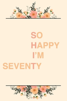 So Happy I'm Seventy: 6x9" Lined Notebook/Journal Funny Sarcastic 70th Birthday Gift Idea