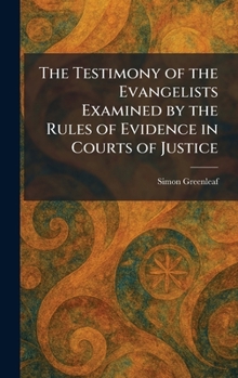 The Testimony of the Evangelists Examined by the Rules of Evidence in Courts of Justice