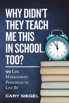 Paperback Why Didn't They Teach Me This in School, Too?: 99 Life Management Principles To Live By Book