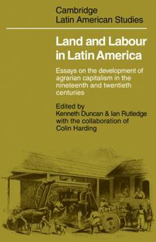 Land and Labour in Latin America: Essays on the Development of Agrarian Capitalism in the nineteenth and twentieth centuries (Cambridge Latin American Studies) - Book #26 of the Cambridge Latin American Studies
