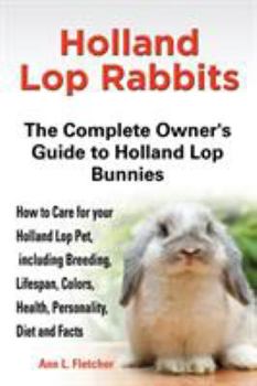 Paperback Holland Lop Rabbits The Complete Owner's Guide to Holland Lop Bunnies How to Care for your Holland Lop Pet, including Breeding, Lifespan, Colors, Heal Book