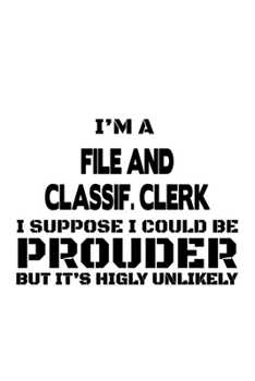 I'm A File And Classif. Clerk I Suppose I Could Be Prouder But It's Highly Unlikely: Personal File And Classif. Clerk Notebook, File And ... | 6 x 9 Compact Size, 109 Blank Lined Pages