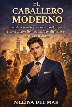 El Caballero Moderno: Guía para jóvenes sobre confianza, conversación, límites, modales digitales y respeto cotidiano