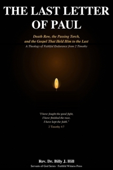The Last Letter of Paul: Death Row, the Passing Torch, and the Gospel That Held Him to the Last — A Theology of Faithful Endurance from 2 Timothy