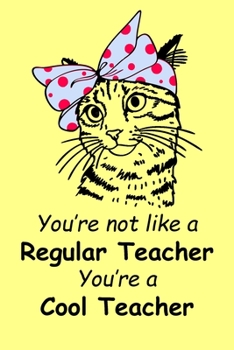 You're Not Like The Regular Teachers You're a Cool Teacher: Funny Teacher Notebook. A Funny Christmas Gift for Teachers. A 6x9 Notebook, 120 Journal Lined Pages