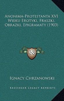 Paperback Anonima-Protestanta XVI Wieku Erotyki, Fraszki, Obrazki, Epigramaty (1903) [Polish] Book