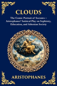 Clouds: The Comic Portrait of Socrates - Aristophanes' Satirical Play on Sophistry, Education, and Athenian Society