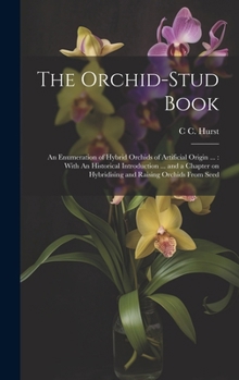 The Orchid-stud Book: An Enumeration of Hybrid Orchids of Artificial Origin ...: With An Historical Introduction ... and a Chapter on Hybridising and Raising Orchids From Seed