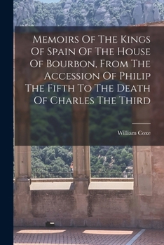Paperback Memoirs Of The Kings Of Spain Of The House Of Bourbon, From The Accession Of Philip The Fifth To The Death Of Charles The Third Book
