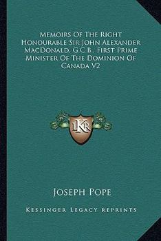 Memoirs Of The Right Honourable Sir John Alexander MacDonald, G.C.B., First Prime Minister Of The Dominion Of Canada V2