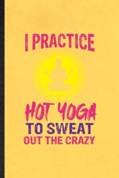Paperback I Practice Hot Yoga to Sweat Out the Crazy: Funny Yogic Workout Namaste Lined Notebook/ Blank Journal For Hot Yoga Trainer, Inspirational Saying Uniqu Book