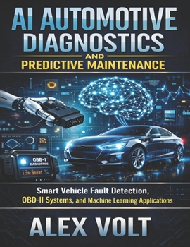 AI Automotive Diagnostics and Predictive Maintenance: Smart Vehicle Fault Detection, OBD-II Systems, and Machine Learning Applications (Modern Automotive Technology Diagnostics Mastery Series)