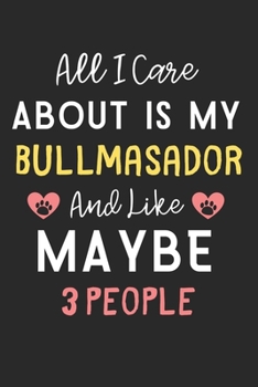All I care about is my Bullmasador and like maybe 3 people: Lined Journal, 120 Pages, 6 x 9, Funny Bullmasador Dog Gift Idea, Black Matte Finish (All ... Bullmasador and like maybe 3 people Journal)