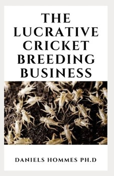 THE LUCRATIVE CRICKET BREEDING BUSINESS: Breeding Healthy Nutritious Feeder Crickets for Your Reptile or Amphibian Pet and Commercial Sales
