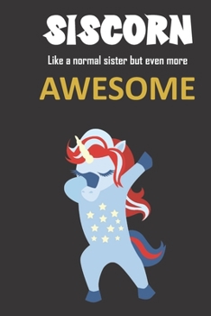 Siscorn. Like a normal sister but even more awesome.: Great gift notebook for a great sister. She's more than an sister, she's an Siscorn and there is ... and nobody better! She's the stuff of legend.