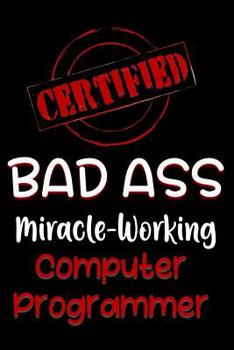 Paperback Certified Bad Ass Miracle-Working Computer Programmer: Funny Gift Notebook for Employee, Coworker or Boss Book