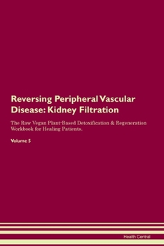 Reversing Peripheral Vascular Disease: Kidney Filtration The Raw Vegan Plant-Based Detoxification & Regeneration Workbook for Healing Patients.Volume 5