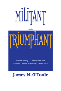 Paperback Militant and Triumphant: William Henry O'Connell and the Catholic Church in Boston, 1859-1944 Book