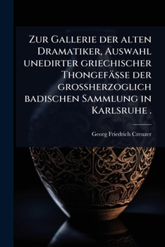 Zur Gallerie der alten Dramatiker, Auswahl unedirter griechischer Thongefässe der grossherzoglich badischen Sammlung in Karlsruhe . (German Edition)