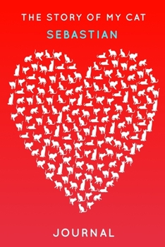 The Story Of My Cat Sebastian: Cute Red Heart Shaped Personalized Cat Name Journal - 6"x9" 150 Pages Blank Lined Diary (Customized Pet Name Book Series)