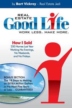 Real Estate Good Life: How I Sold 250 Homes Last Year, Working No Evenings, No Weekends, and No Fridays