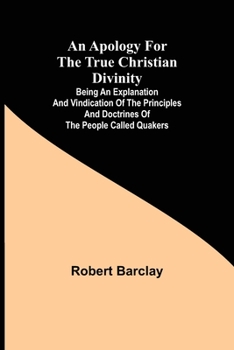 Paperback An Apology for the True Christian Divinity; Being an explanation and vindication of the principles and doctrines of the people called Quakers Book