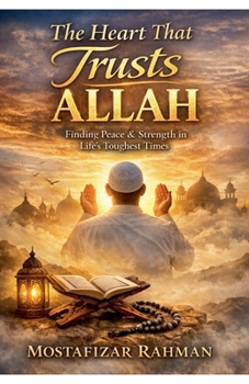 The Heart That Trusts Allah: Finding Peace, Patience, and Strength Through Tawakkul