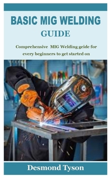 Paperback Basic MIG Welding Guide: Comprehensive MIG Welding guide for every beginners to get started on Book