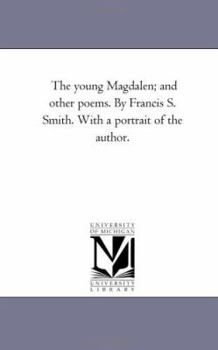 The young Magdalen; and other poems. By Francis S. Smith. With a portrait of the author.