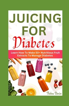 Paperback Juicing for Diabetes: Learn How To Make 50+ Nutritious Fruit Extracts To Manage Diabetes Book